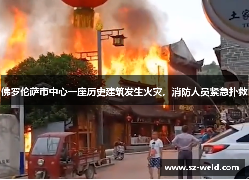 佛罗伦萨市中心一座历史建筑发生火灾，消防人员紧急扑救