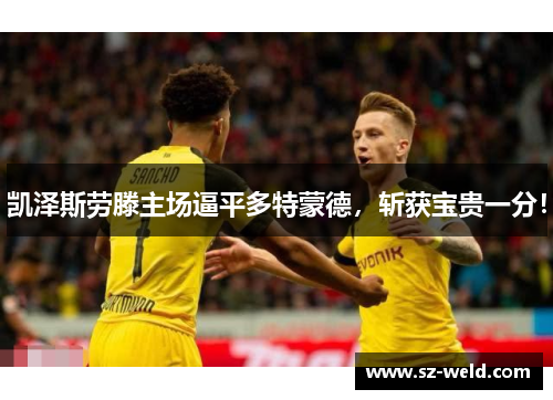凯泽斯劳滕主场逼平多特蒙德，斩获宝贵一分！