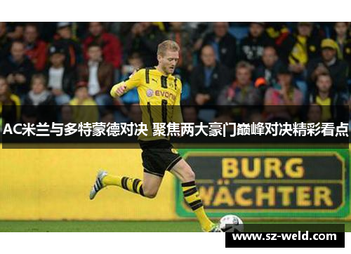 AC米兰与多特蒙德对决 聚焦两大豪门巅峰对决精彩看点