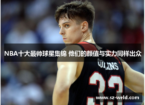 NBA十大最帅球星集锦 他们的颜值与实力同样出众