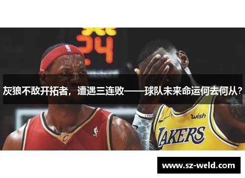 灰狼不敌开拓者，遭遇三连败——球队未来命运何去何从？