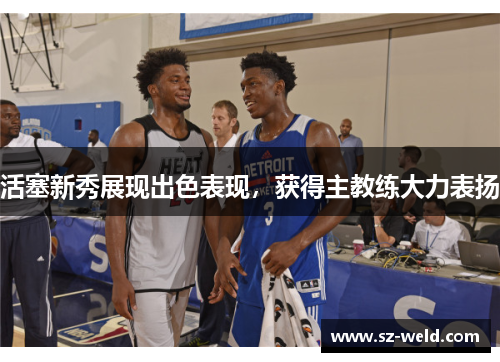 活塞新秀展现出色表现，获得主教练大力表扬
