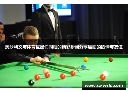 奥沙利文与体育巨星们同框的精彩瞬间分享运动的热情与友谊