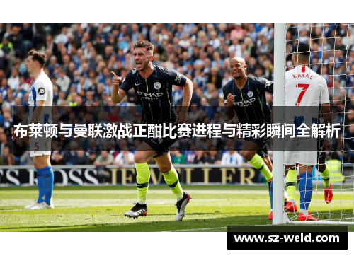 布莱顿与曼联激战正酣比赛进程与精彩瞬间全解析