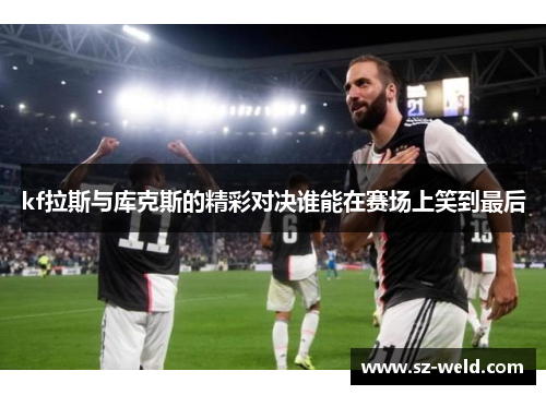 kf拉斯与库克斯的精彩对决谁能在赛场上笑到最后