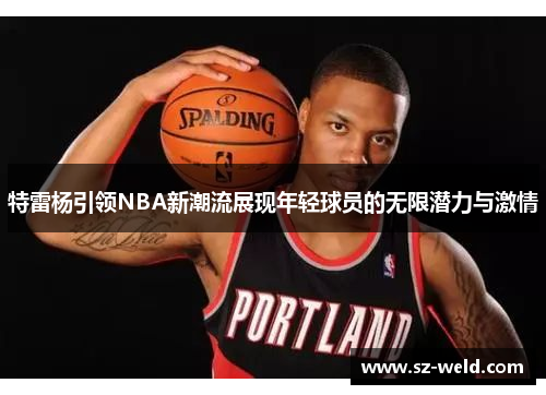 特雷杨引领NBA新潮流展现年轻球员的无限潜力与激情