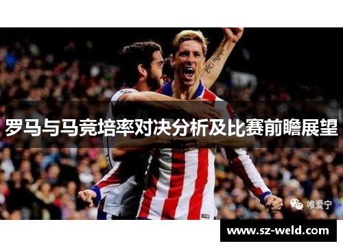 罗马与马竞培率对决分析及比赛前瞻展望