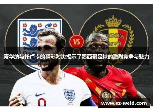 蒂华纳与托卢卡的精彩对决揭示了墨西哥足球的激烈竞争与魅力