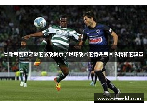 奥斯与前进之鹰的激战揭示了足球战术的博弈与团队精神的较量
