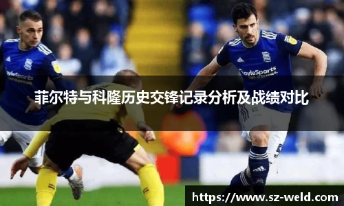 伟德体育菲尔特与科隆历史交锋记录分析及战绩对比