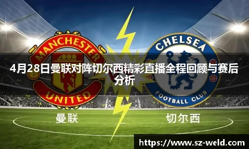 4月28日曼联对阵切尔西精彩直播全程回顾与赛后分析